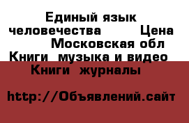 Единый язык человечества 2017 › Цена ­ 550 - Московская обл. Книги, музыка и видео » Книги, журналы   